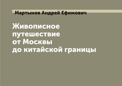 Живописное путешествие от Москвы до китайской границы | Мартынов Андрей Ефимович