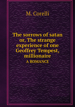 The sorrows of satan or, The strange experience of one Geoffrey Tempest, millionaire. A ROMANCE | M. Corelli
