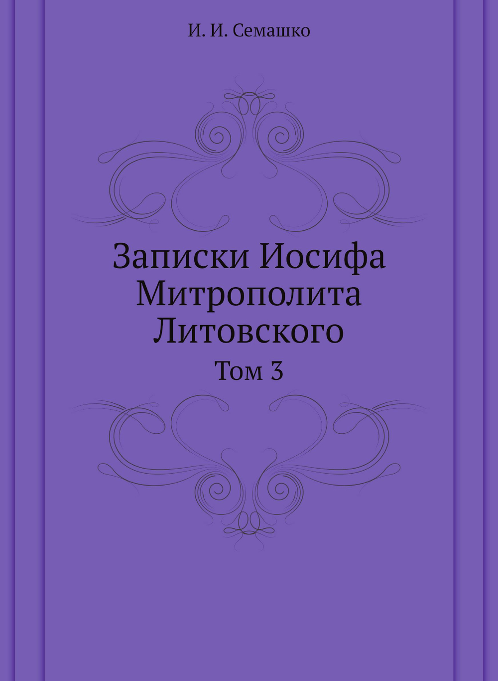 Записки Иосифа Митрополита Литовского. Том 3 | И. И. Семашко