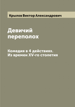 Девичий переполох. Комедия в 4 действиях. Из времен XV-го столетия | Крылов Виктор Александрович