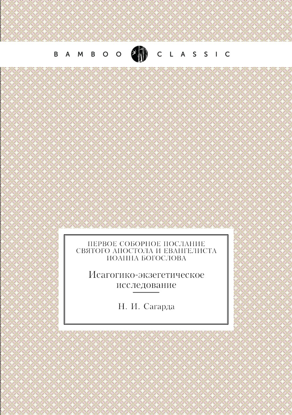 Первое соборное послание святого апостола и евангелиста Иоанна Богослова. Исагогико-экзегетическое исследование | Н. И. Сагарда