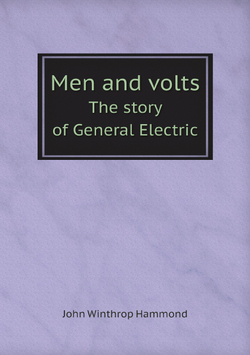 Men and volts. The story of General Electric | John Winthrop Hammond