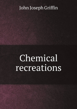 Chemical recreations | John Joseph Griffin