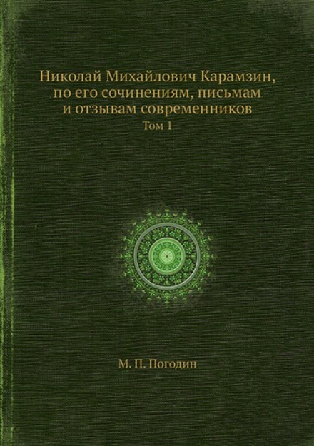 Николай Михайлович Карамзин, по его сочинениям, письмам и отзывам современников. Том 1 | М. П. Погодин