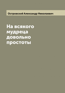 На всякого мудреца довольно простоты | Островский Александр Николаевич
