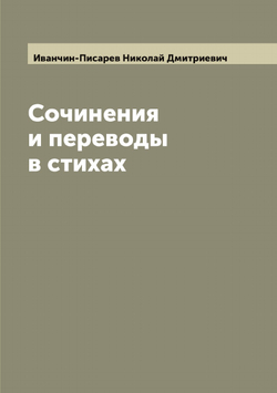 Сочинения и переводы в стихах Н. Иванчина-Писарева | Иванчин-Писарев Николай Дмитриевич
