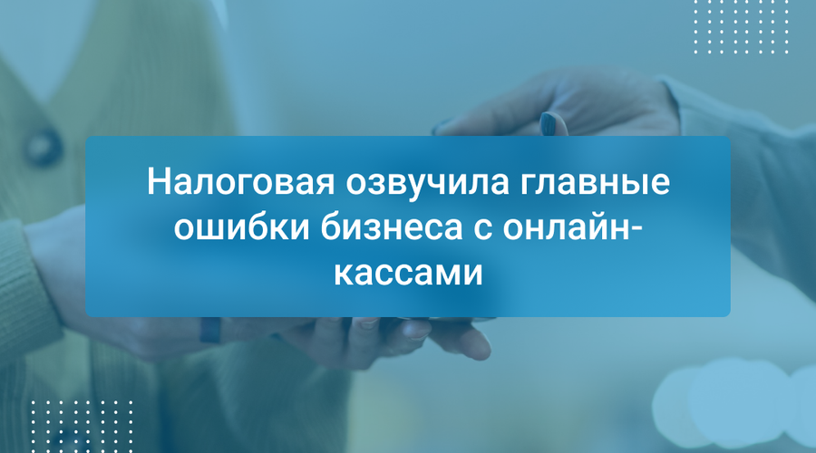 Налоговая озвучила главные ошибки бизнеса с онлайн-кассами