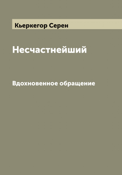 Несчастнейший. Вдохновенное обращение | Кьеркегор Серен