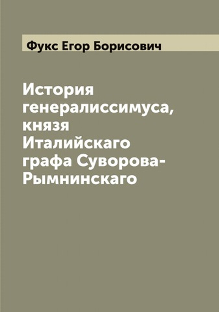 История генералиссимуса, князя Италийскаго графа Суворова-Рымнинскаго | Фукс Егор Борисович