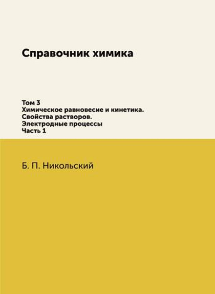 Справочник химика. Том 3. Химическое равновесие и кинетика. Свойства растворов. Электродные процессы. Часть 1 | Б. П. Никольский