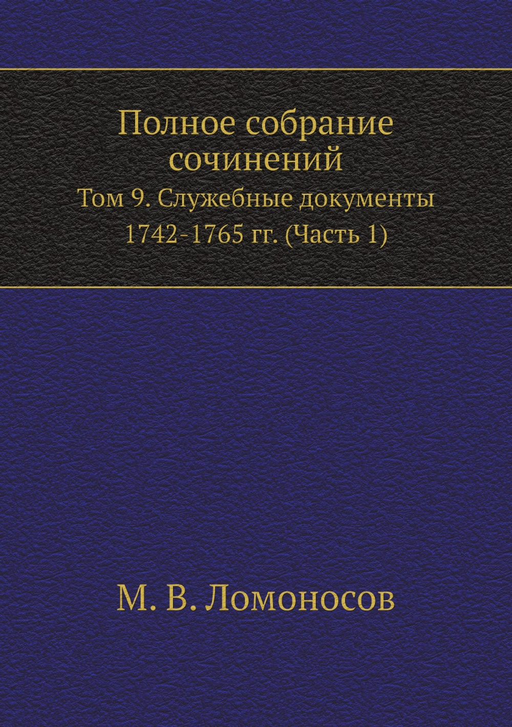 Полное собрание сочинений. Том 9. Служебные документы 1742-1765 гг. (Часть 1) | М. В. Ломоносов