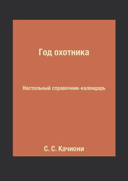 Год охотника. Настольный справочник-календарь | С. С. Качиони