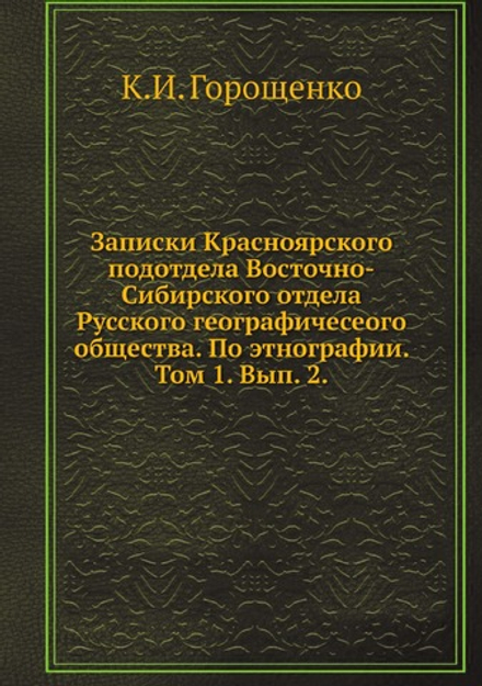 Записки Красноярского подотдела Восточно-Сибирского отдела Русского географичесеого общества. По этнографии. Том 1. Вып. 2. | К.И. Горощенко