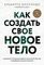 Как создать свое новое тело
