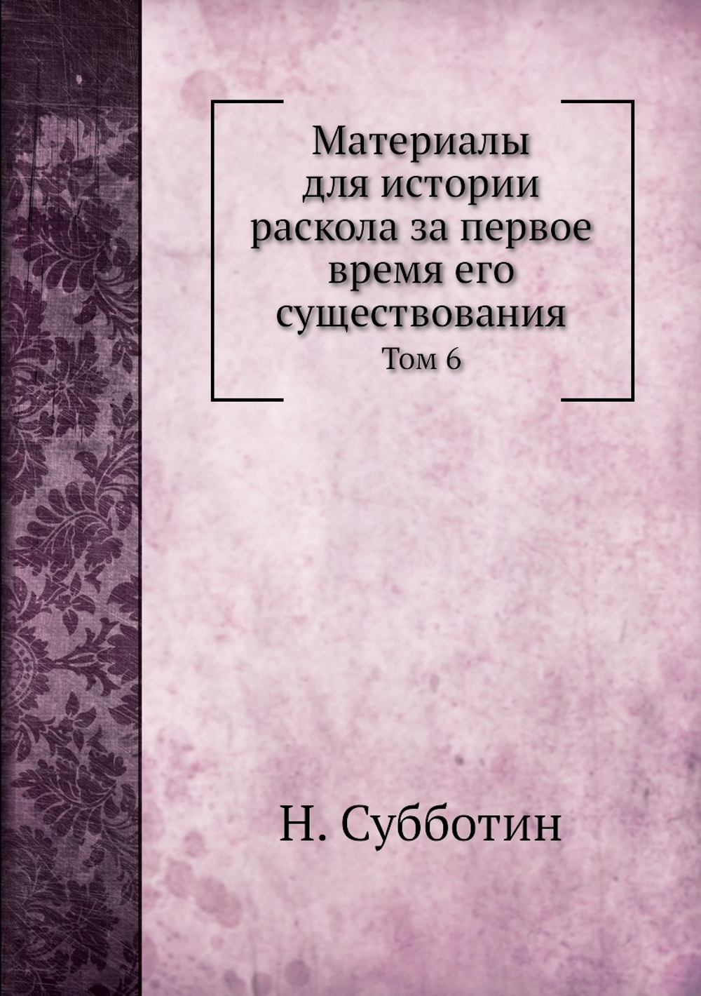 Материалы для истории раскола за первое время его существования. Том 6 | Н. Субботин