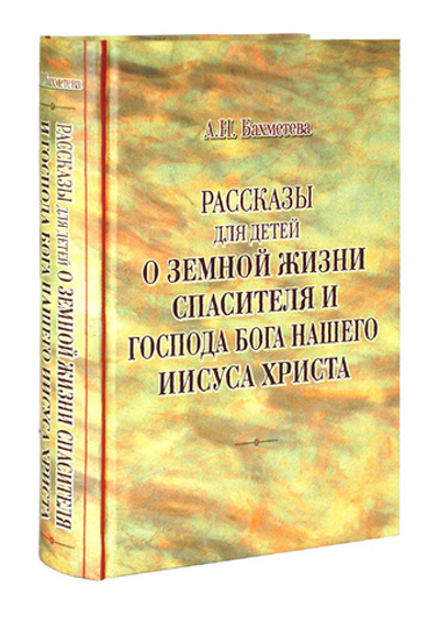 Рассказы для детей о земной жизни Спасителя и Господа нашего Иисуса Христа. А. Н. Бахметева