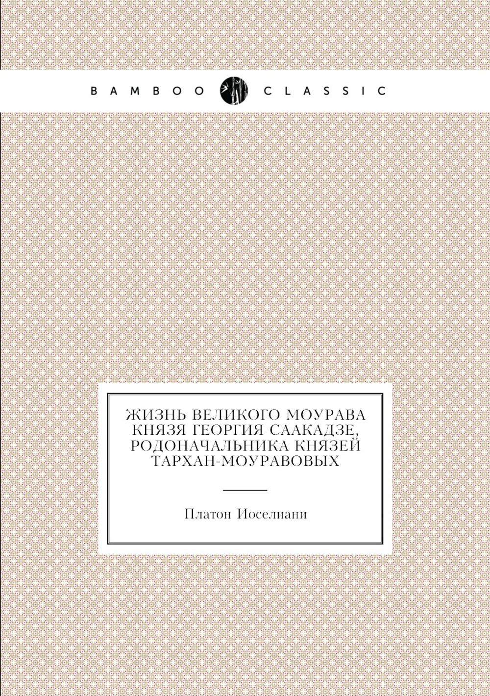 Жизнь великого моурава князя Георгия Саакадзе, родоначальника князей Тархан-Моуравовых | Платон Иоселиани