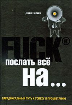 Послать все ..... или Парадоксальный путь к успеху и процветанию