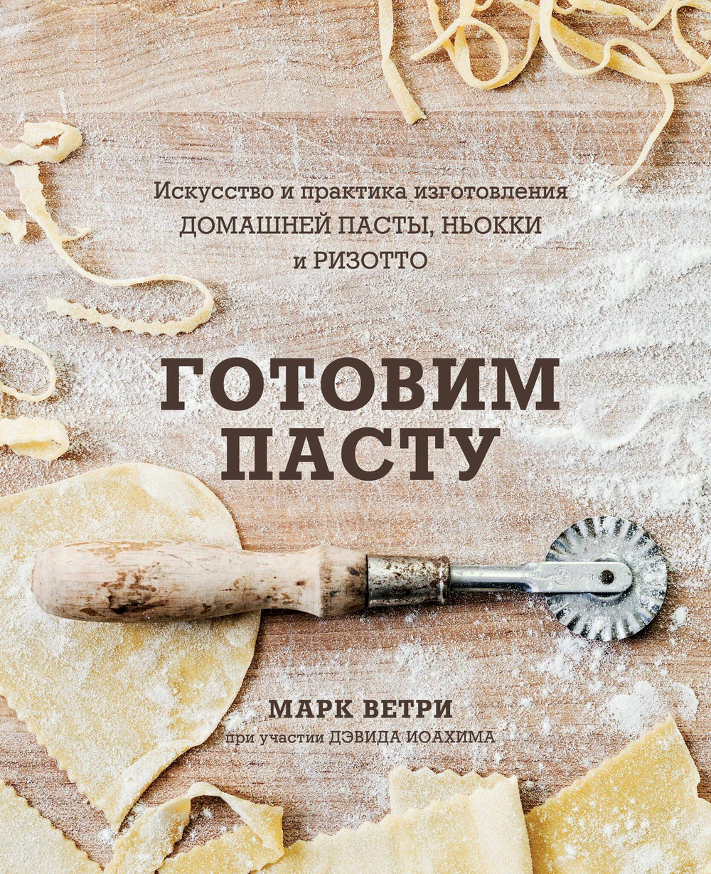 Готовим пасту. Искусство и практика изготовления домашней пасты, ньокки и ризотто. Ветри, Иоахим.