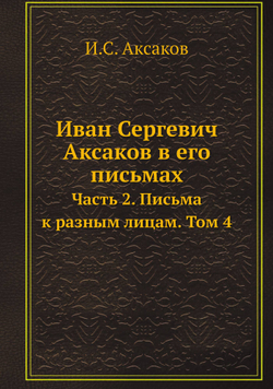 Иван Сергевич Аксаков в его письмах. Часть 2. Письма к разным лицам. Том 4 | И.С. Аксаков