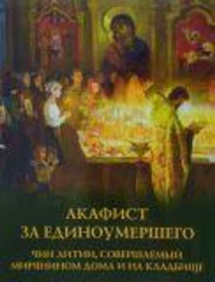 Акафист за Единоумершего. Чин литии, совершаемый мирянином дома и на кладбище (УКИНО Духовное Преобр