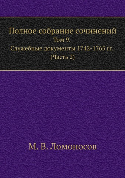Полное собрание сочинений. Том 9. Служебные документы 1742-1765 гг. (Часть 2) | М. В. Ломоносов