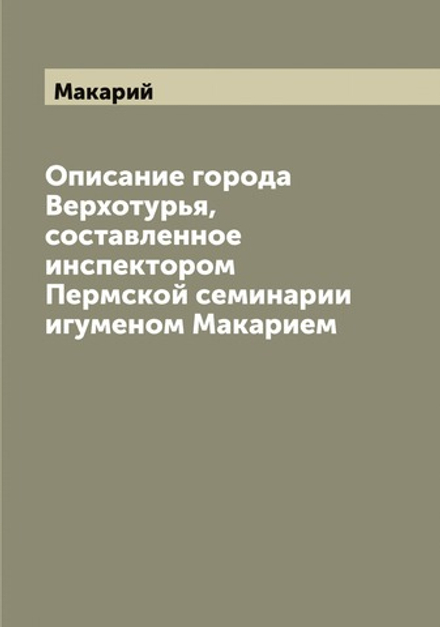 Описание города Верхотурья, составленное инспектором Пермской семинарии игуменом Макарием | Макарий