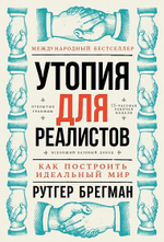 Утопия для реалистов. Как построить идеальный мир. Р. Брегман