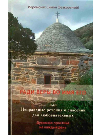 Иеромонах Симон (Безкровный) - Ради веры во имя его или Непраздные речения о спасении для любознательных