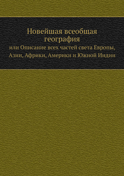Новейшая всеобщая география. или Описание всех частей света Европы, Азии, Африки, Америки и Южной Индии. Часть 1 | Нет автора