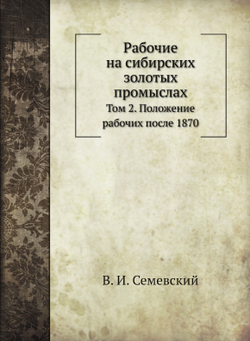 Рабочие на сибирских золотых промыслах. Том 2. Положение рабочих после 1870 | В. И. Семевский