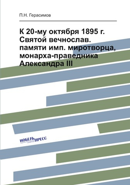 К 20-му октября 1895 г. Святой вечнослав. памяти имп. миротворца, монарха-праведника Александра III | П.Н. Герасимов