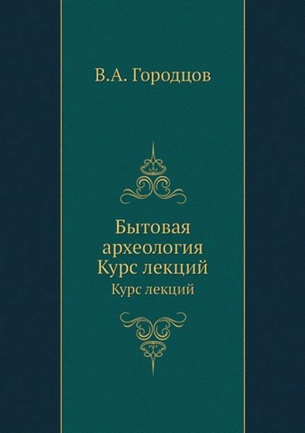 Бытовая археология. Курс лекций | В.А. Городцов