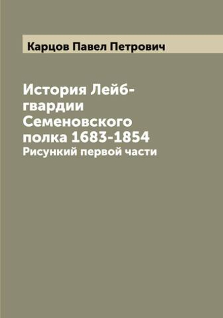 История Лейб-гвардии Семеновского полка 1683-1854. Рисункий первой части | Карцов Павел Петрович