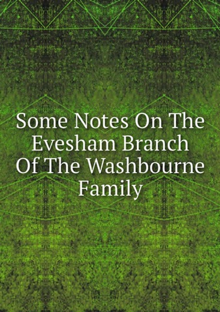 Some Notes On The Evesham Branch Of The Washbourne Family | Нет автора