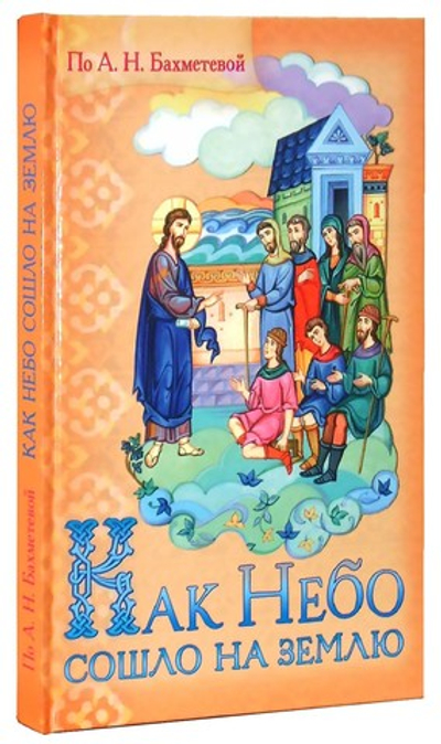 Как Небо сошло на землю. Рассказы о земной жизни Спасителя и из Деяний святых апостолов, изложенные для детей