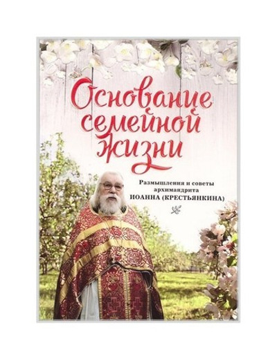 Основание семейной жизни. Размышления и советы архимандрита Иоанна (Крестьянкина)