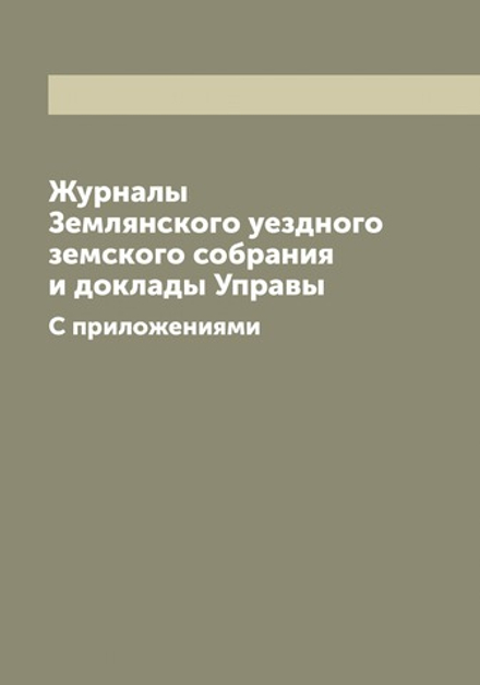 Журналы Землянского уездного земского собрания и доклады Управы. С приложениями | Нет автора