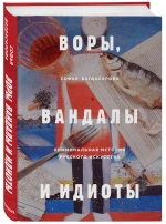 Воры, вандалы и идиоты: криминальная история русского искусства