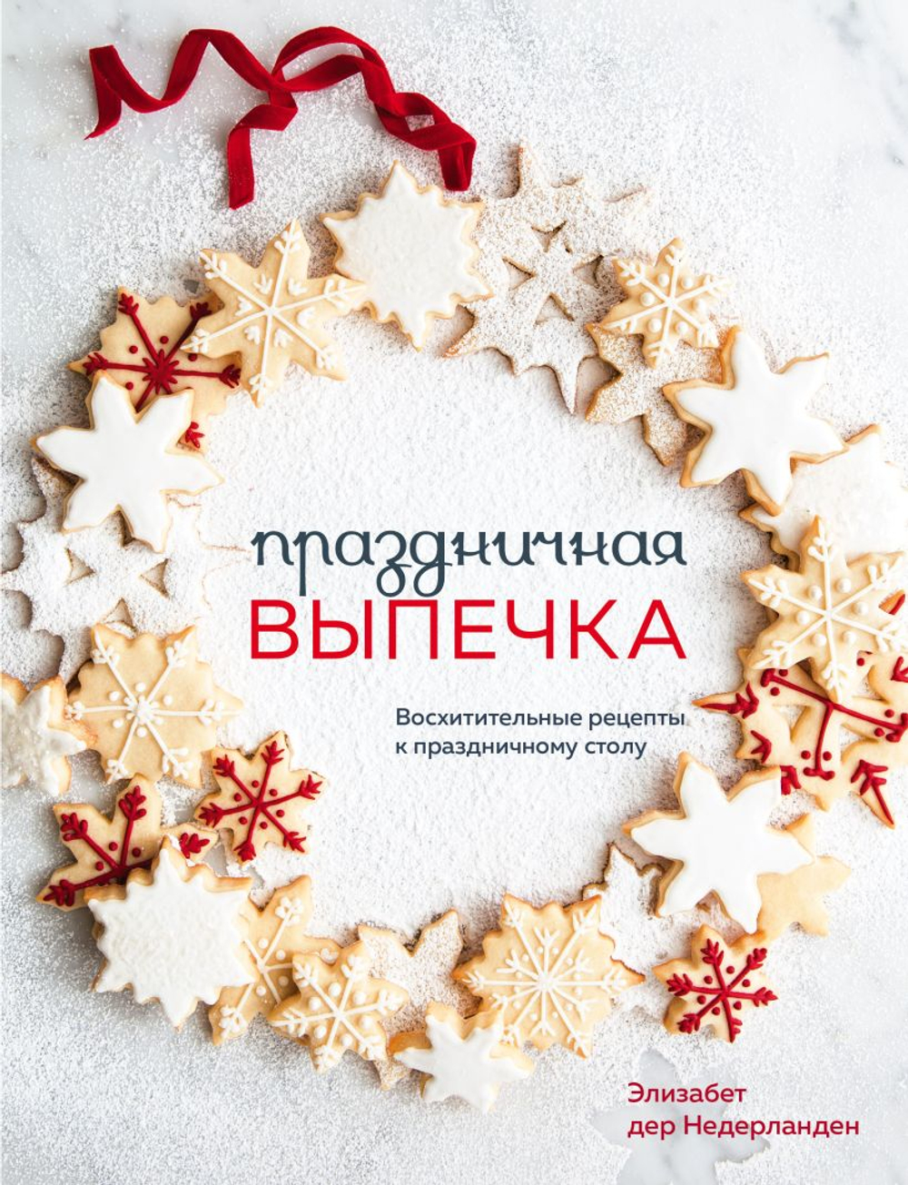 Праздничная выпечка. Восхитительные рецепты к праздничному столу, изд.: Эксмо, авт.: Элизабет дер Недерланден, серия.: Аромат домашней выпечки. Простые рецепты на любой вкус
