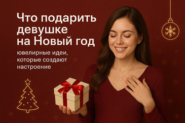Что подарить девушке на Новый год - ювелирные идеи, которые создают настроение