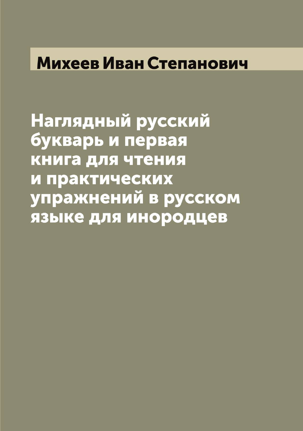 Наглядный русский букварь и первая книга для чтения и практических упражнений в русском языке для инородцев | Михеев Иван Степанович