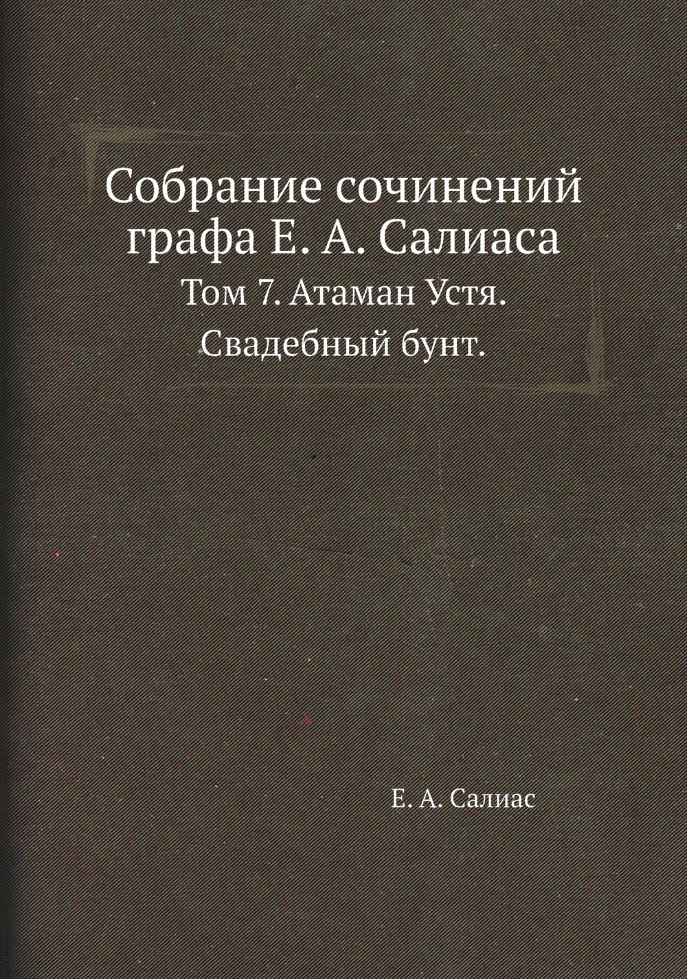 Собрание сочинений графа Е. А. Салиаса. Том 7. Атаман Устя. Свадебный бунт. | Е. А. Салиас