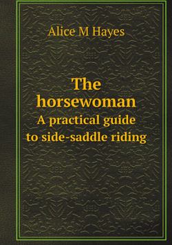 The horsewoman. A practical guide to side-saddle riding | Alice M Hayes