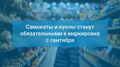 Самокаты и куклы станут обязательными к маркировке с сентября