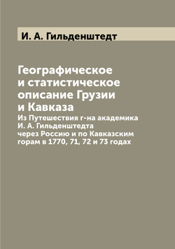 Географическое и статистическое описание Грузии и Кавказа. Из Путешествия г-на академика И. А. Гильденштедта через Россию и по Кавказским горам в 1770, 71, 72 и 73 годах | И. А. Гильденштедт