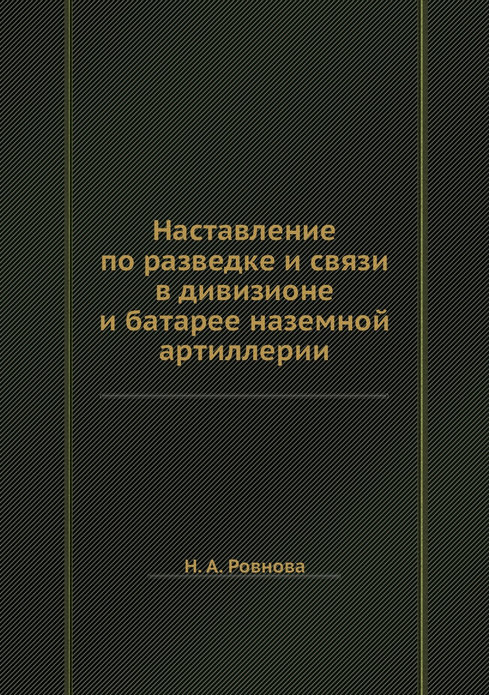 Наставление по разведке и связи в дивизионе и батарее наземной артиллерии | Н.А. Ровнова