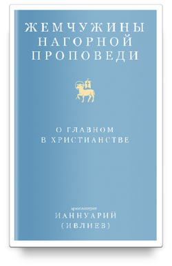 Архимандрит Ианнуарий (Ивлиев). Жемчужины Нагорной проповеди. О главном в христианстве
