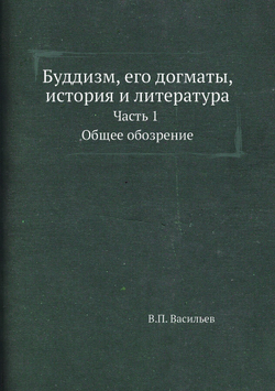 Буддизм, его догматы, история и литература. Часть 1. Общее обозрение | В.П. Васильев