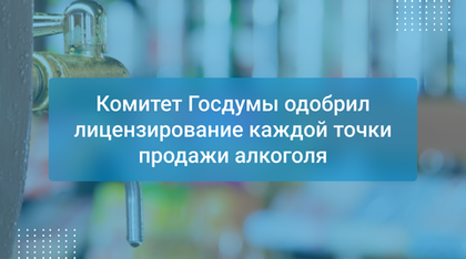 Комитет Госдумы одобрил лицензирование каждой точки продажи алкоголя